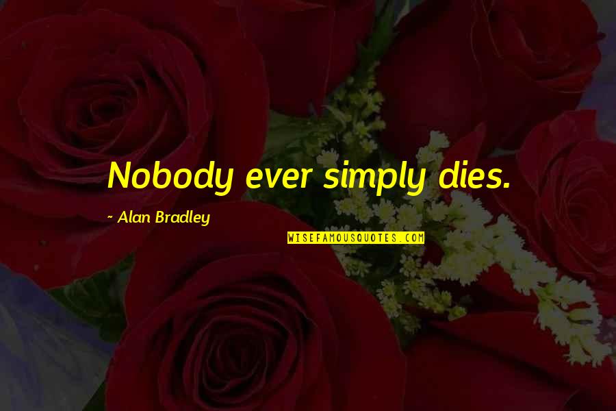 F H Bradley Quotes By Alan Bradley: Nobody ever simply dies.