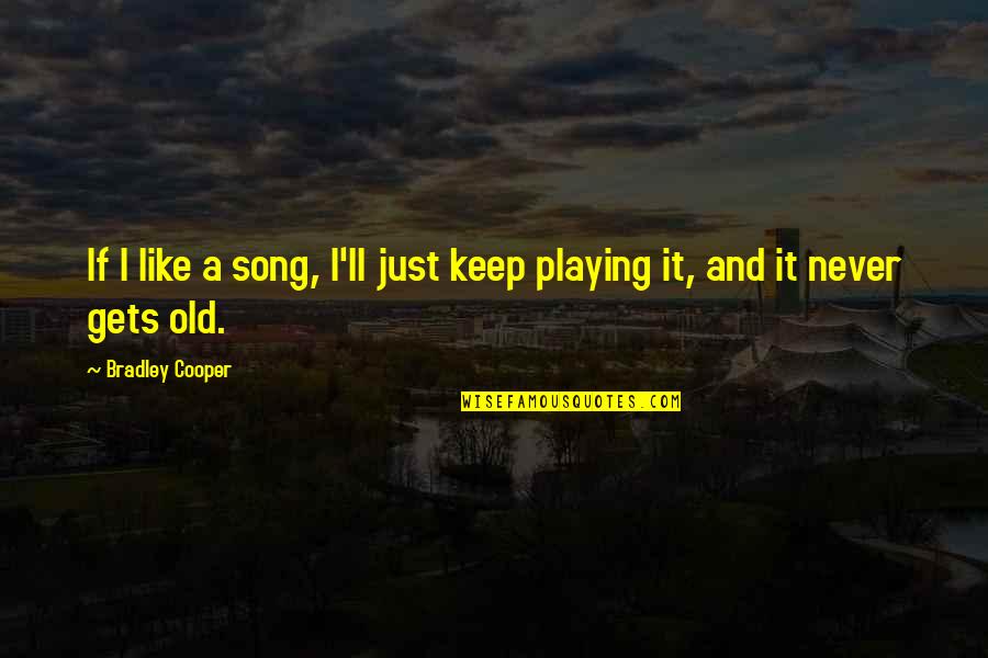 F H Bradley Quotes By Bradley Cooper: If I like a song, I'll just keep