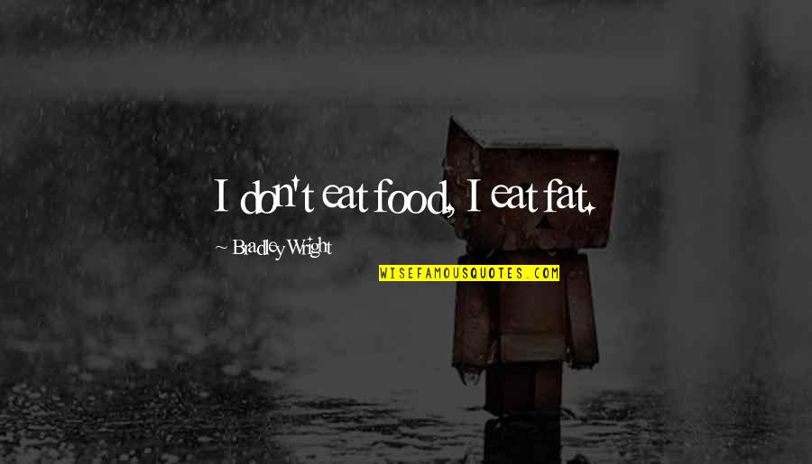 F H Bradley Quotes By Bradley Wright: I don't eat food, I eat fat.