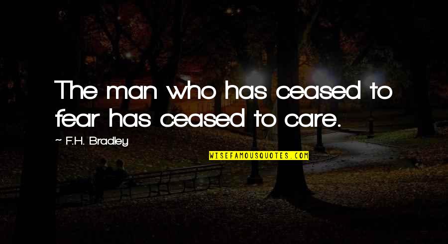 F H Bradley Quotes By F.H. Bradley: The man who has ceased to fear has