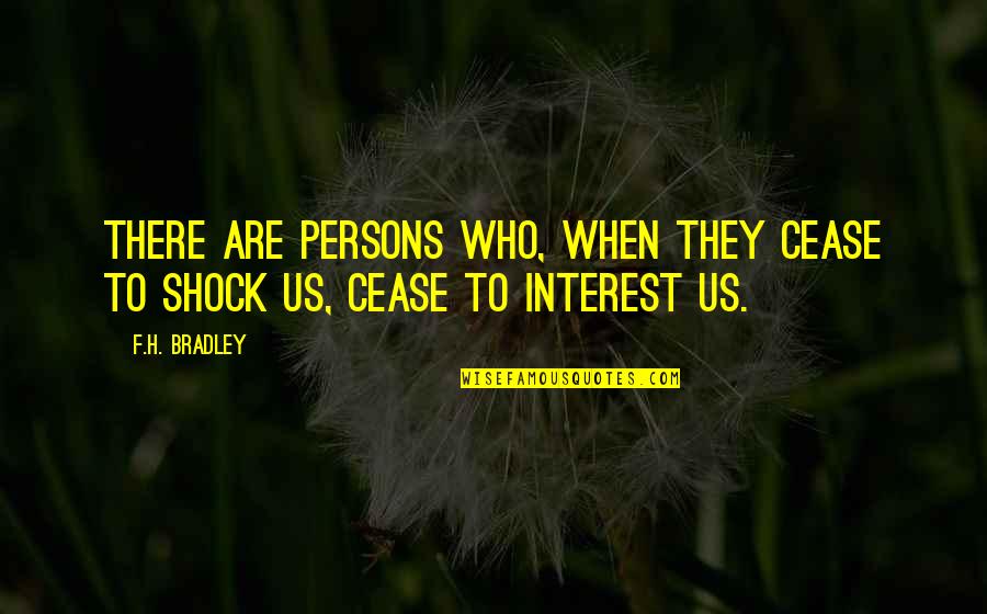 F H Bradley Quotes By F.H. Bradley: There are persons who, when they cease to