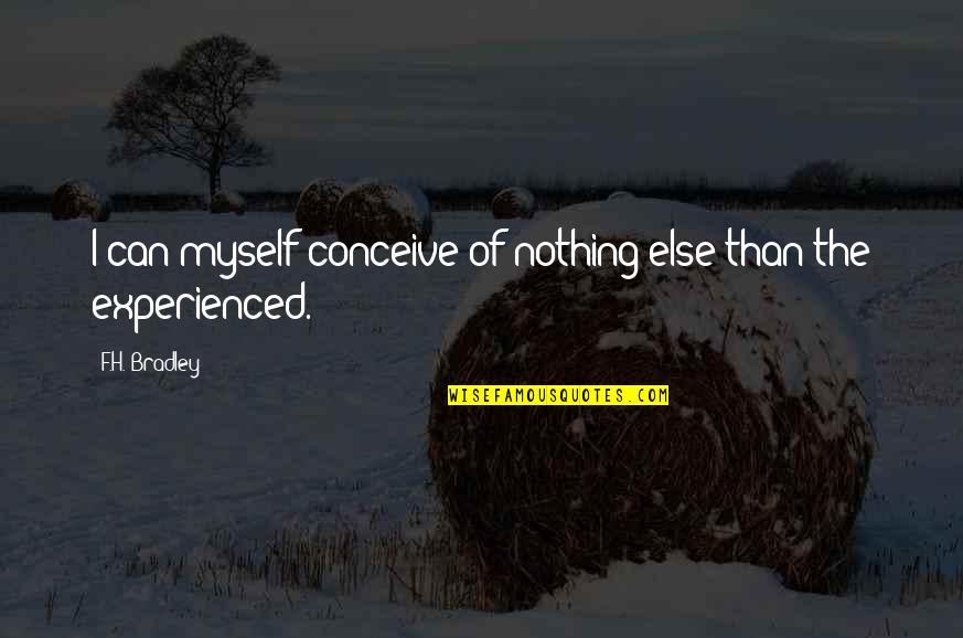 F H Bradley Quotes By F.H. Bradley: I can myself conceive of nothing else than