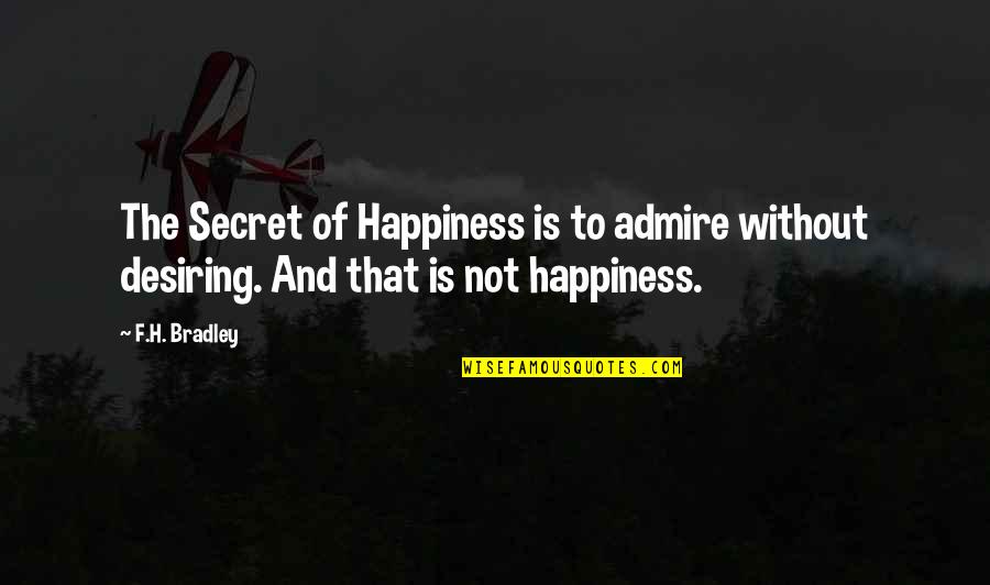 F H Bradley Quotes By F.H. Bradley: The Secret of Happiness is to admire without