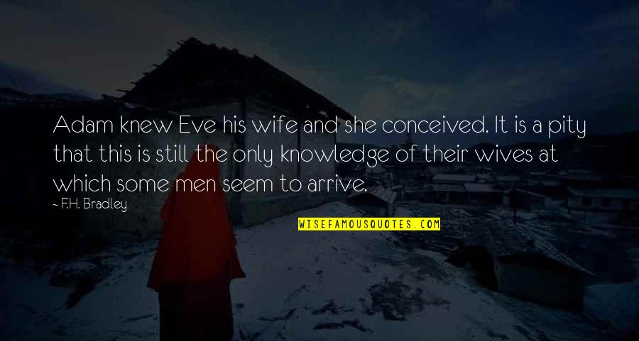 F H Bradley Quotes By F.H. Bradley: Adam knew Eve his wife and she conceived.