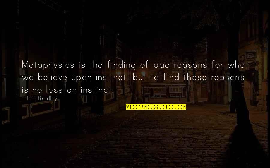F H Bradley Quotes By F.H. Bradley: Metaphysics is the finding of bad reasons for