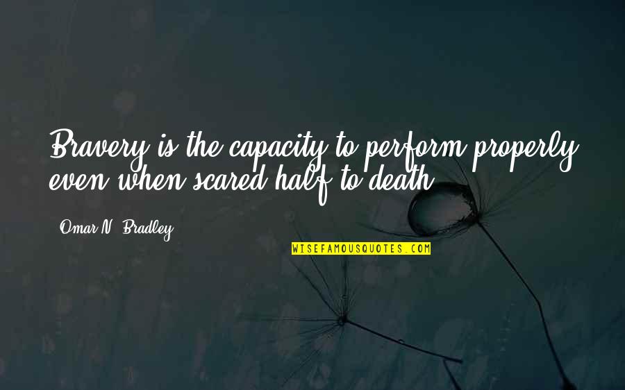 F H Bradley Quotes By Omar N. Bradley: Bravery is the capacity to perform properly even