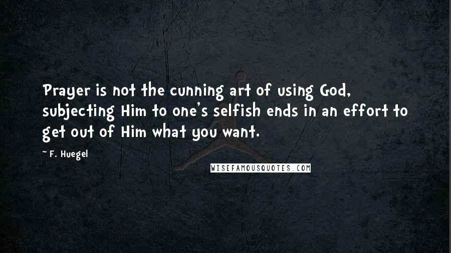 F. Huegel quotes: Prayer is not the cunning art of using God, subjecting Him to one's selfish ends in an effort to get out of Him what you want.