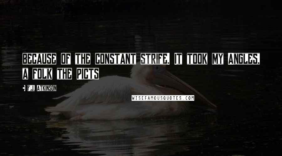 F.J. Atkinson quotes: because of the constant strife. It took my Angles, a folk the Picts