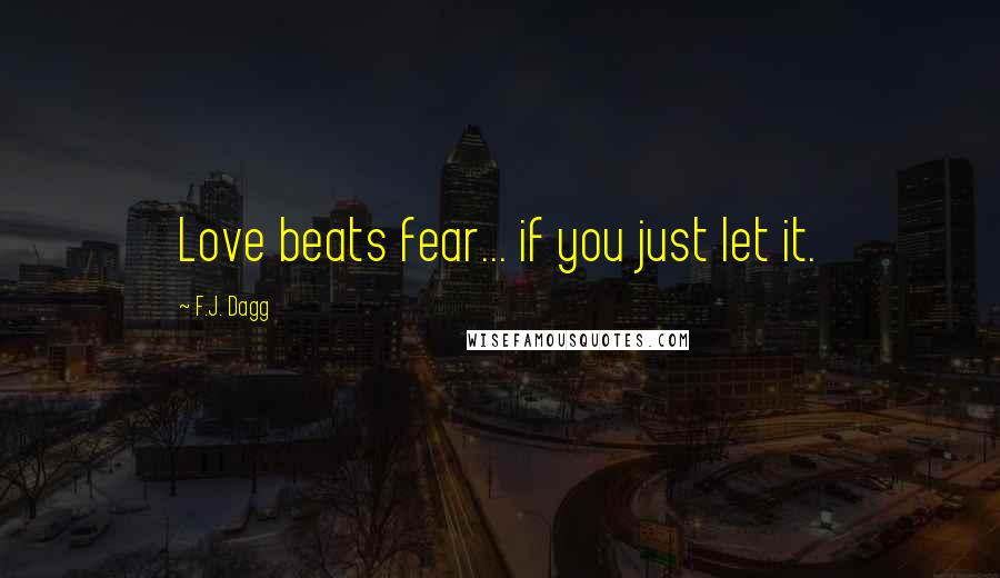 F.J. Dagg quotes: Love beats fear... if you just let it.