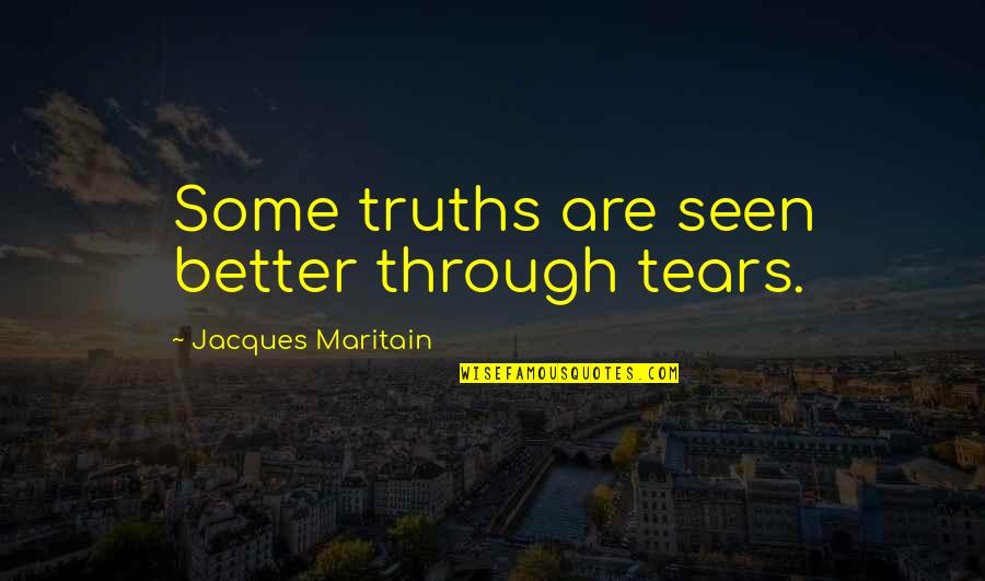F J Pine Bronxdale Quotes By Jacques Maritain: Some truths are seen better through tears. F J Pine Bronxdale Quotes By Jacques Maritain: Some truths are seen better through tears.