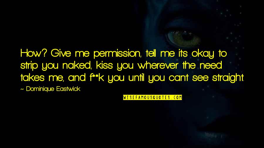 F K It Quotes By Dominique Eastwick: How? Give me permission, tell me it's okay