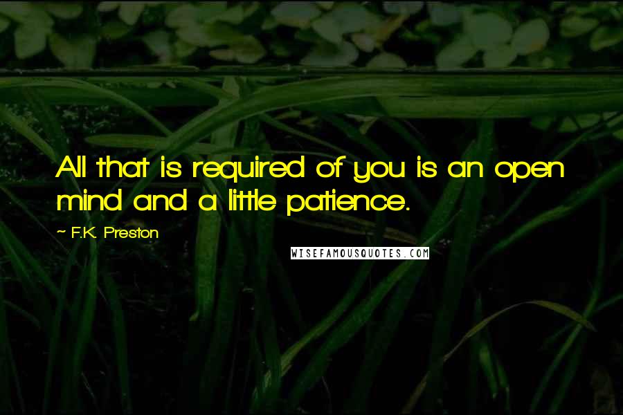 F.K. Preston quotes: All that is required of you is an open mind and a little patience.