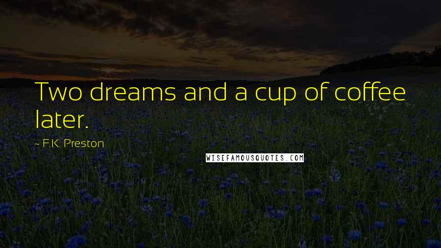 F.K. Preston quotes: Two dreams and a cup of coffee later.