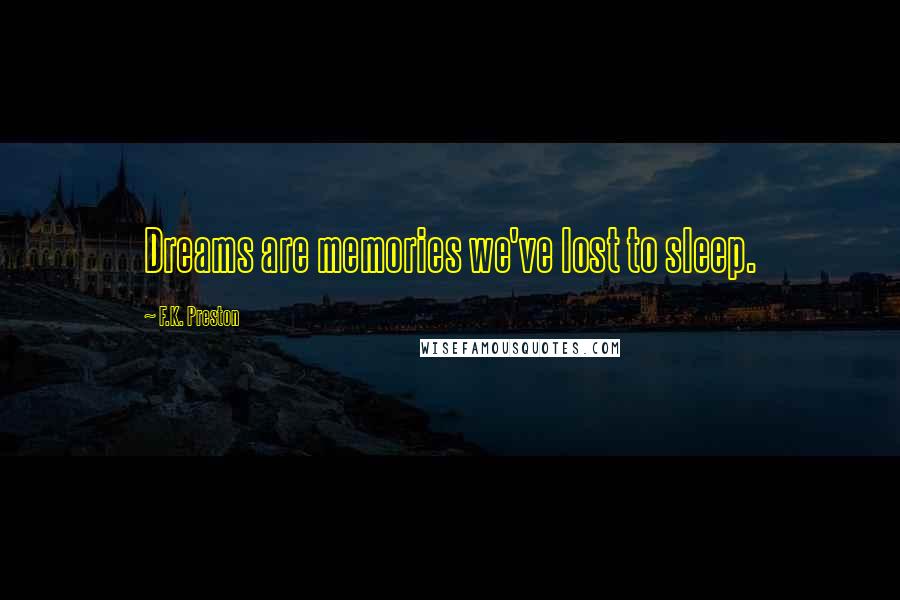 F.K. Preston quotes: Dreams are memories we've lost to sleep.