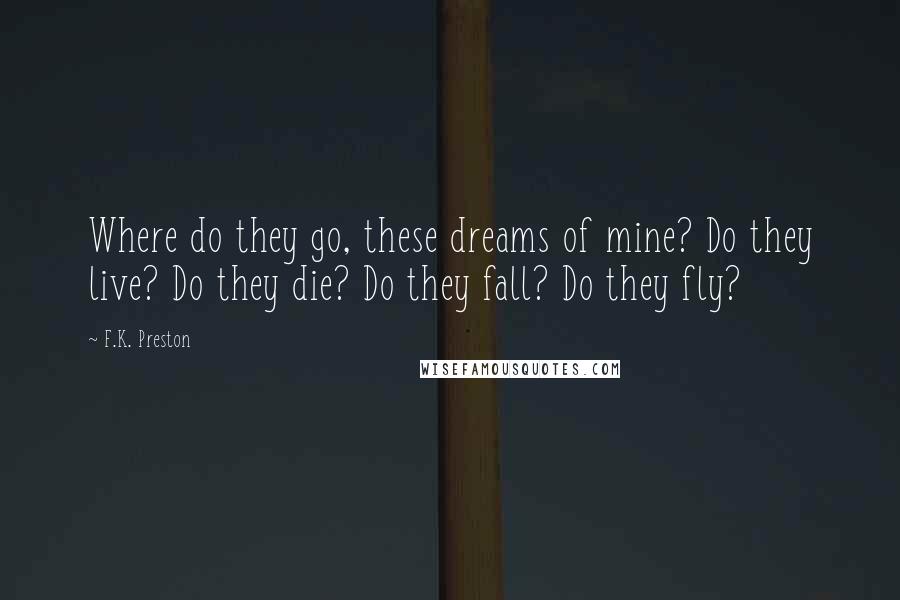 F.K. Preston quotes: Where do they go, these dreams of mine? Do they live? Do they die? Do they fall? Do they fly?