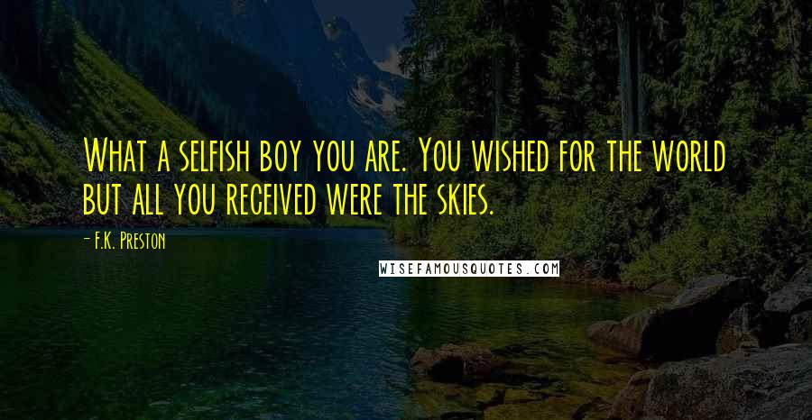 F.K. Preston quotes: What a selfish boy you are. You wished for the world but all you received were the skies.