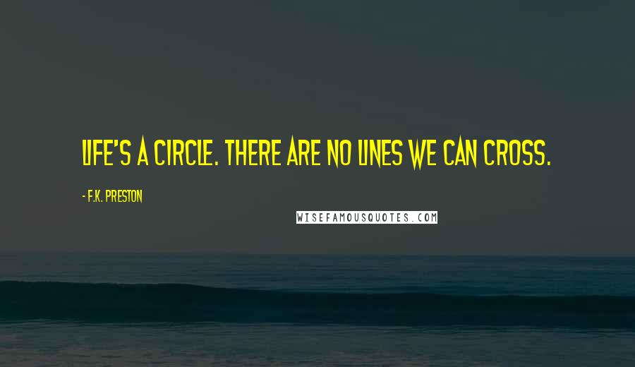 F.K. Preston quotes: Life's a circle. There are no lines we can cross.