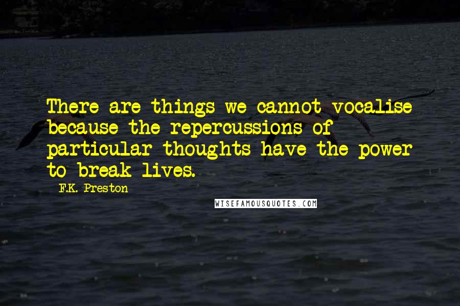 F.K. Preston quotes: There are things we cannot vocalise because the repercussions of particular thoughts have the power to break lives.