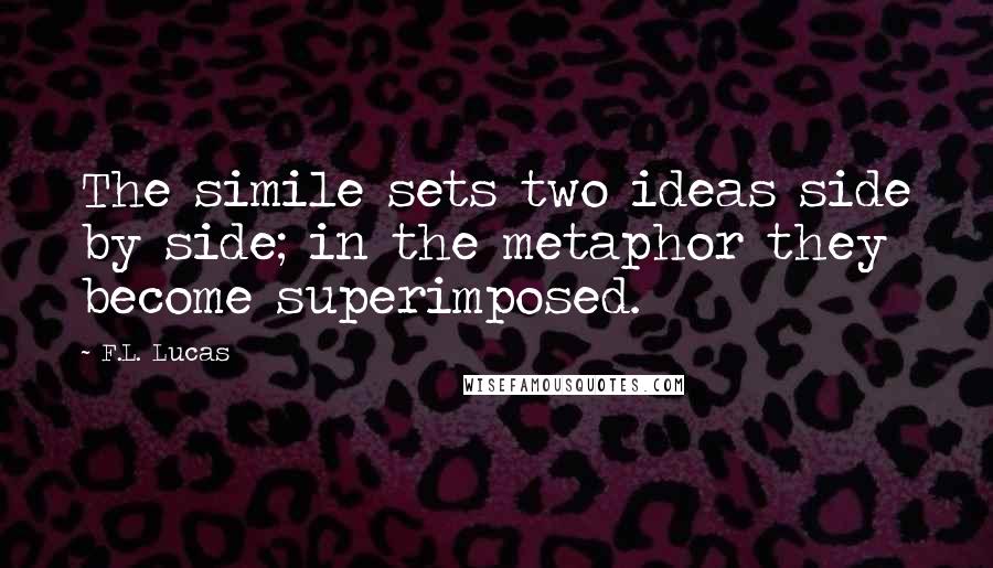 F.L. Lucas quotes: The simile sets two ideas side by side; in the metaphor they become superimposed.