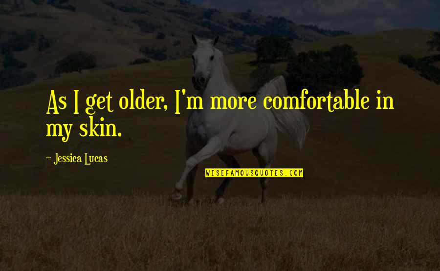F.l. Lucas Quotes By Jessica Lucas: As I get older, I'm more comfortable in