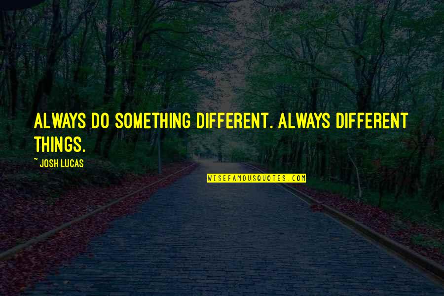 F.l. Lucas Quotes By Josh Lucas: Always do something different. Always different things.