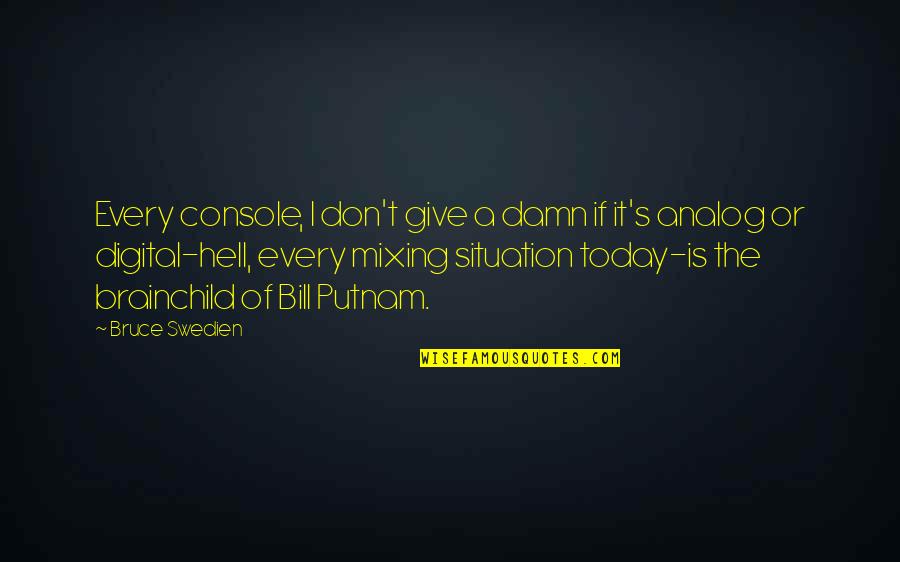 F L Putnam Quotes By Bruce Swedien: Every console, I don't give a damn if F L Putnam Quotes By Bruce Swedien: Every console, I don't give a damn if