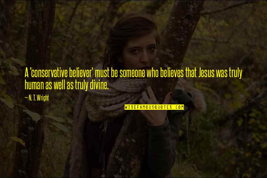 F L Wright Quotes By N. T. Wright: A 'conservative believer' must be someone who believes