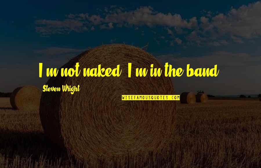 F L Wright Quotes By Steven Wright: I'm not naked, I'm in the band.