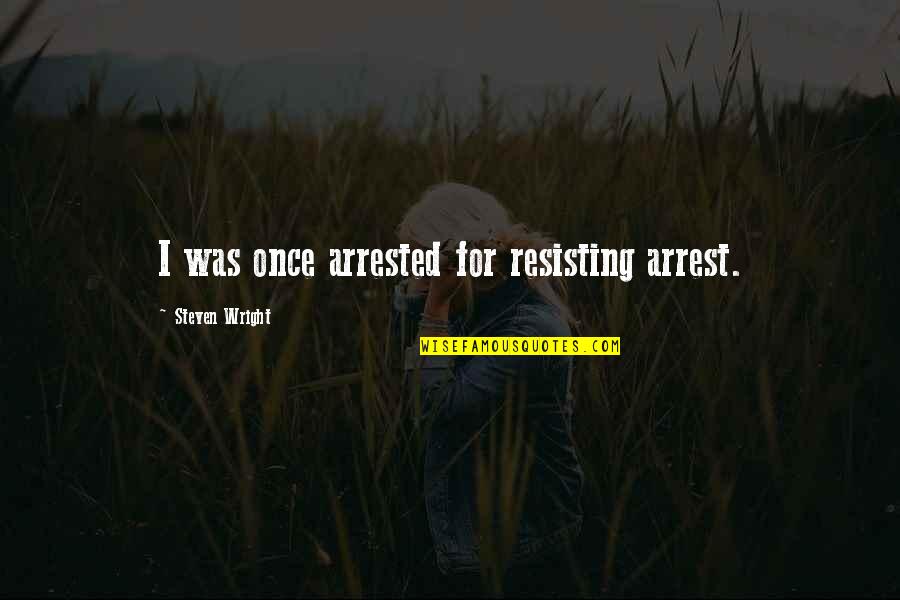 F L Wright Quotes By Steven Wright: I was once arrested for resisting arrest.