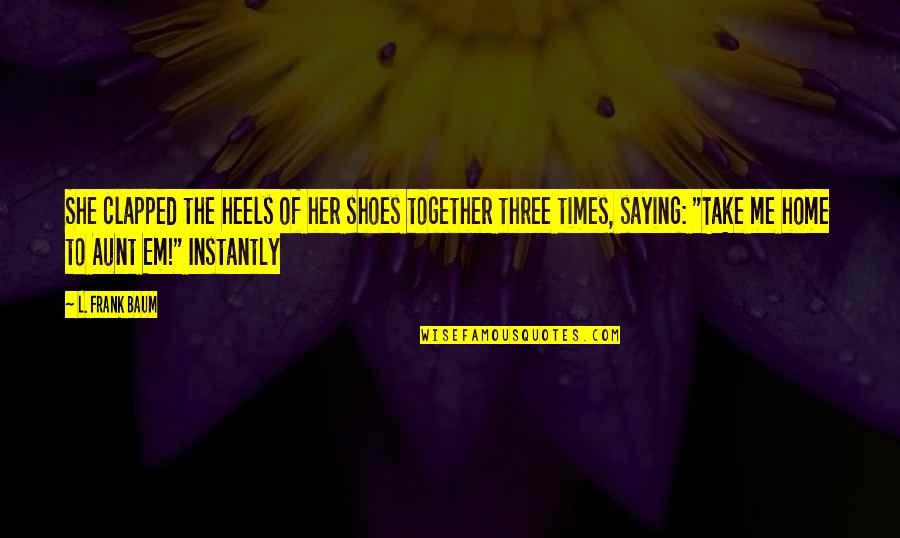 F Lbors F Zel K Quotes By L. Frank Baum: She clapped the heels of her shoes together