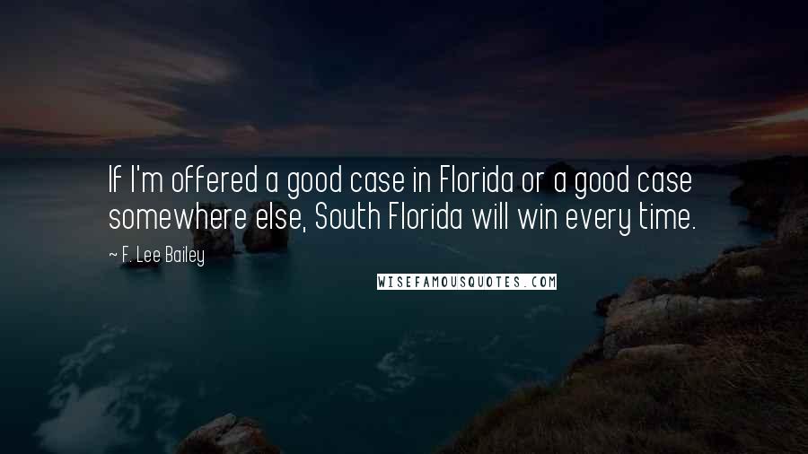 F. Lee Bailey quotes: If I'm offered a good case in Florida or a good case somewhere else, South Florida will win every time.