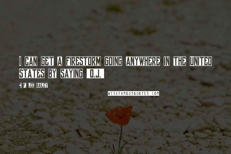 F. Lee Bailey quotes: I can get a firestorm going anywhere in the United States by saying 'O.J.'