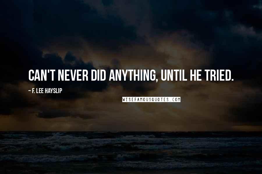 F. Lee Hayslip quotes: Can't never did anything, until he tried.