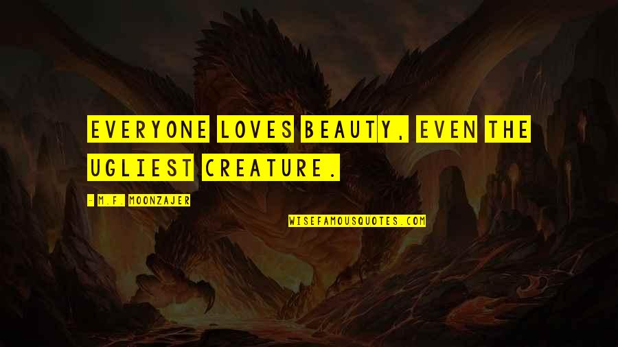 F Love Quotes By M.F. Moonzajer: Everyone loves beauty, even the ugliest creature.
