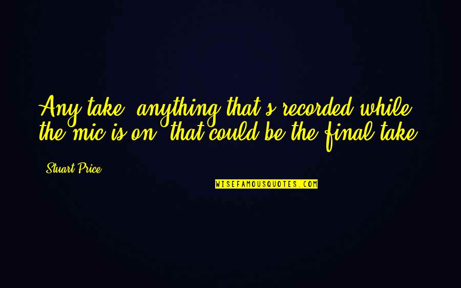 F M Alexander Quote Quotes By Stuart Price: Any take, anything that's recorded while the mic F M Alexander Quote Quotes By Stuart Price: Any take, anything that's recorded while the mic