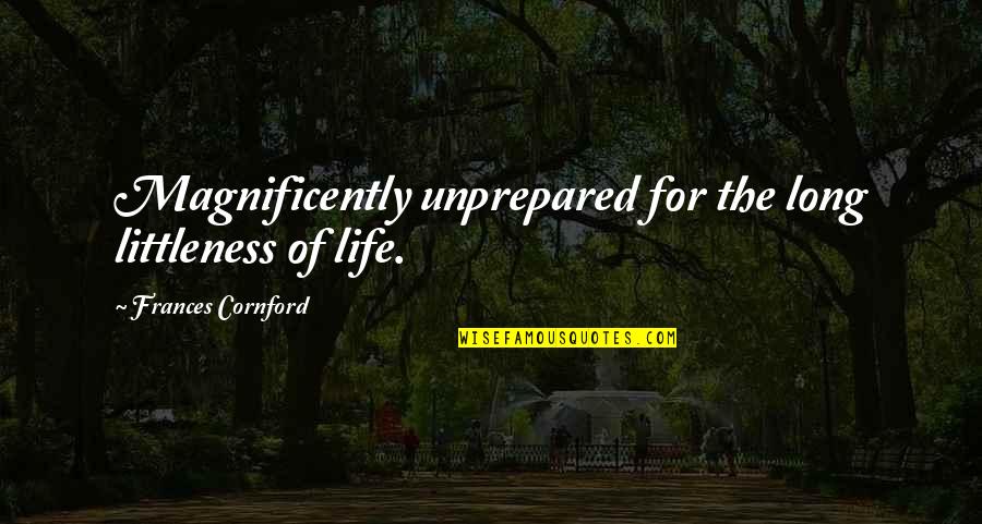 F M Cornford Quotes By Frances Cornford: Magnificently unprepared for the long littleness of life.