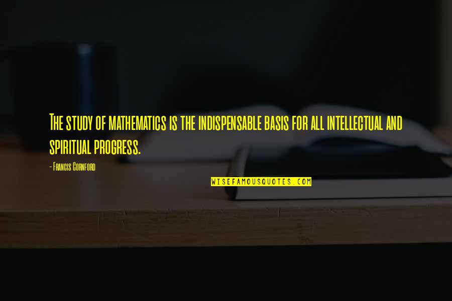 F M Cornford Quotes By Francis Cornford: The study of mathematics is the indispensable basis F M Cornford Quotes By Francis Cornford: The study of mathematics is the indispensable basis