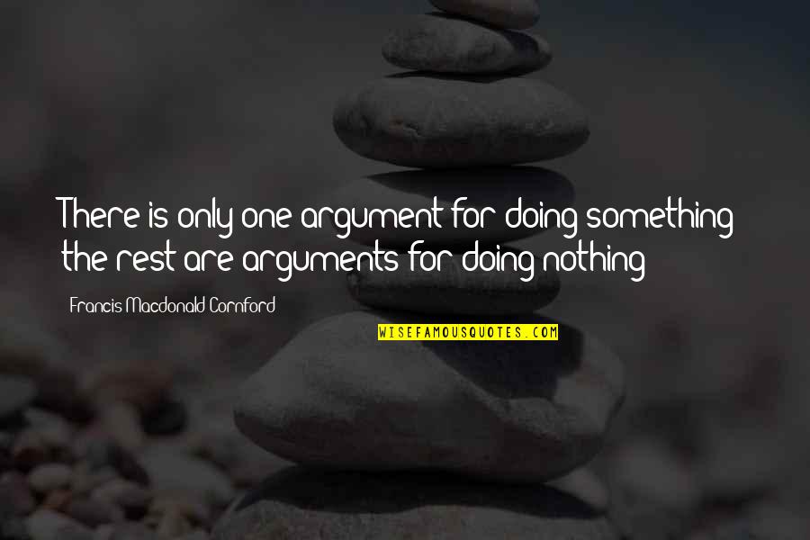 F M Cornford Quotes By Francis Macdonald Cornford: There is only one argument for doing something; F M Cornford Quotes By Francis Macdonald Cornford: There is only one argument for doing something;