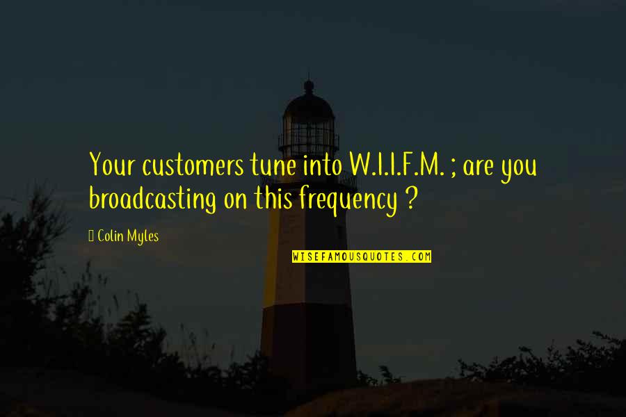 F M F Quotes By Colin Myles: Your customers tune into W.I.I.F.M. ; are you