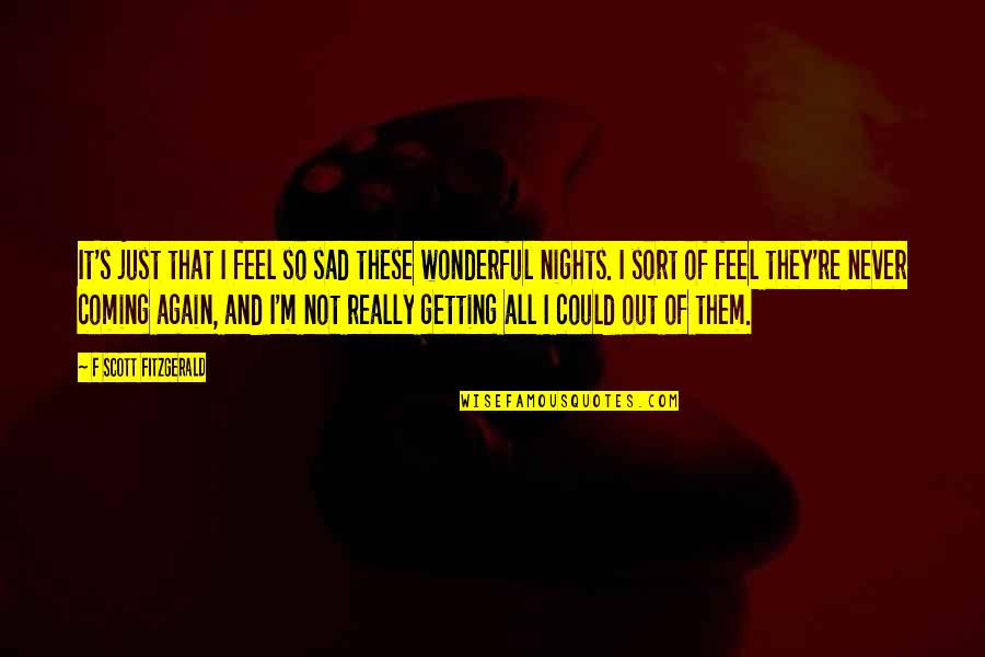 F M F Quotes By F Scott Fitzgerald: It's just that I feel so sad these