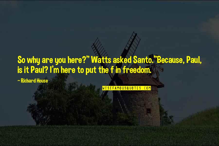 F M F Quotes By Richard House: So why are you here?" Watts asked Santo."Because,