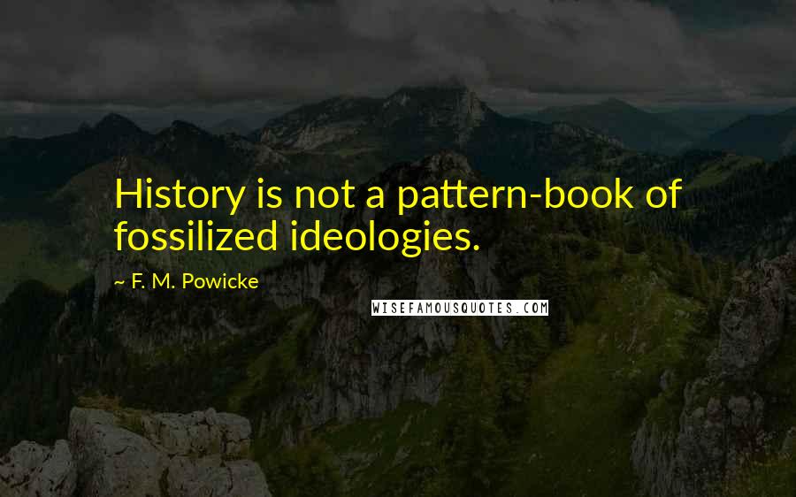 F. M. Powicke quotes: History is not a pattern-book of fossilized ideologies.