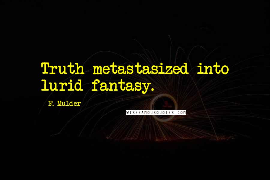 F. Mulder quotes: Truth metastasized into lurid fantasy.