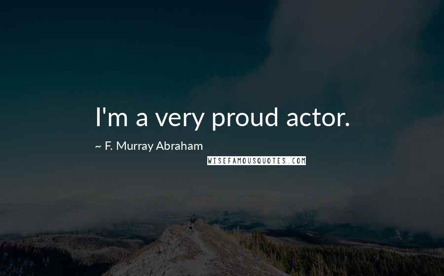 F. Murray Abraham quotes: I'm a very proud actor.