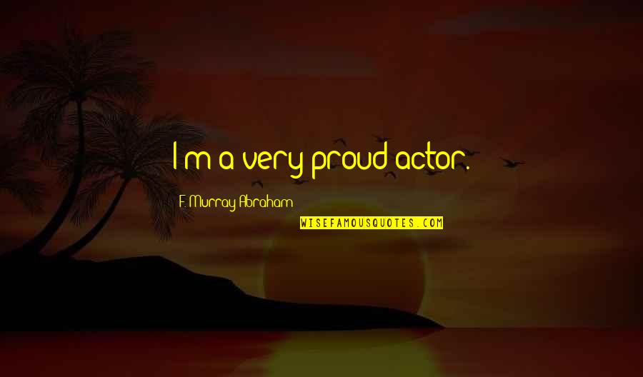 F Murray Abraham Quotes By F. Murray Abraham: I'm a very proud actor.
