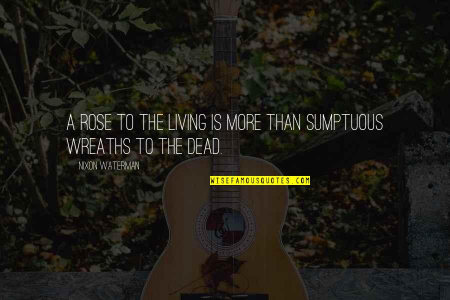 F Nixon Quotes By Nixon Waterman: A rose to the living is more Than F Nixon Quotes By Nixon Waterman: A rose to the living is more Than