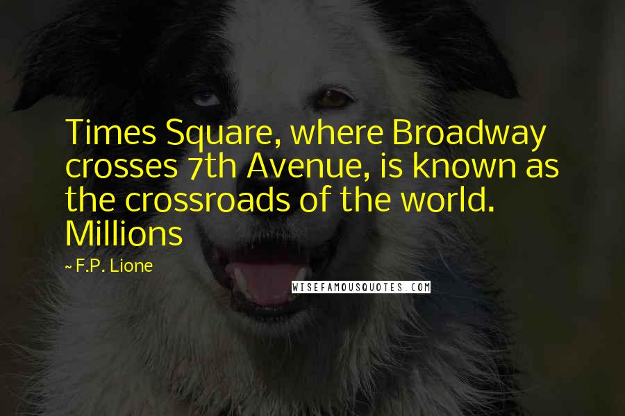 F.P. Lione quotes: Times Square, where Broadway crosses 7th Avenue, is known as the crossroads of the world. Millions