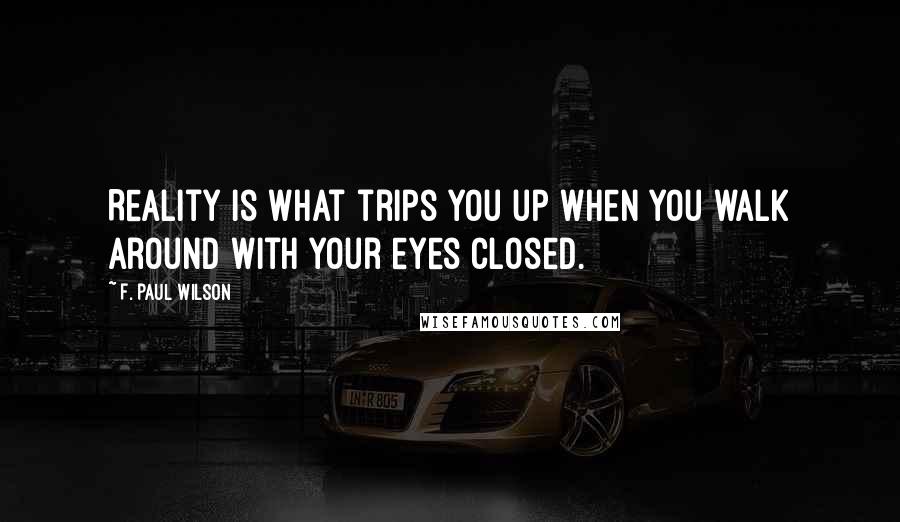 F. Paul Wilson quotes: Reality is what trips you up when you walk around with your eyes closed.