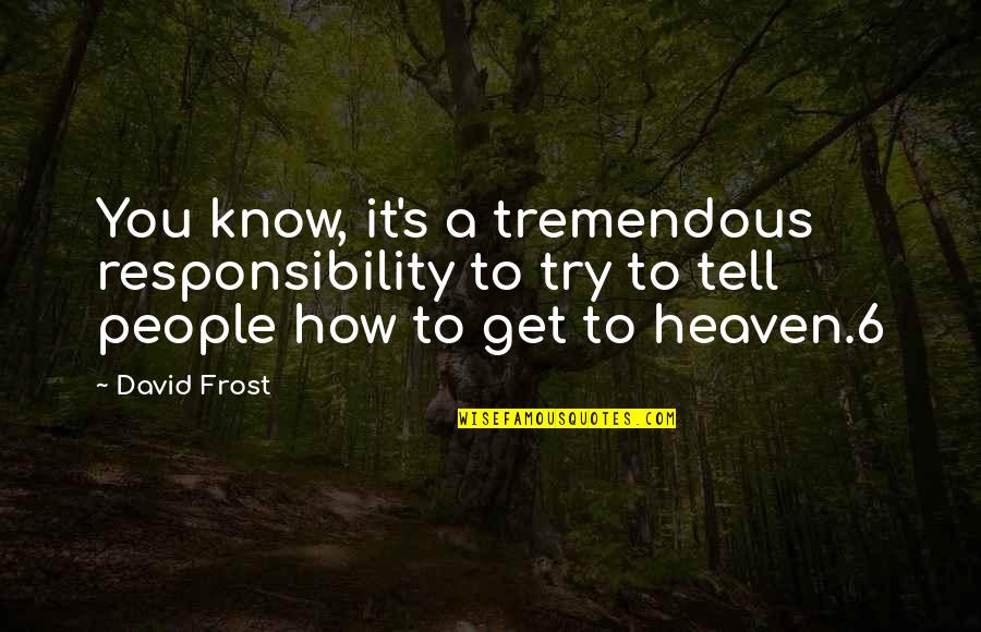 F R David Quotes By David Frost: You know, it's a tremendous responsibility to try