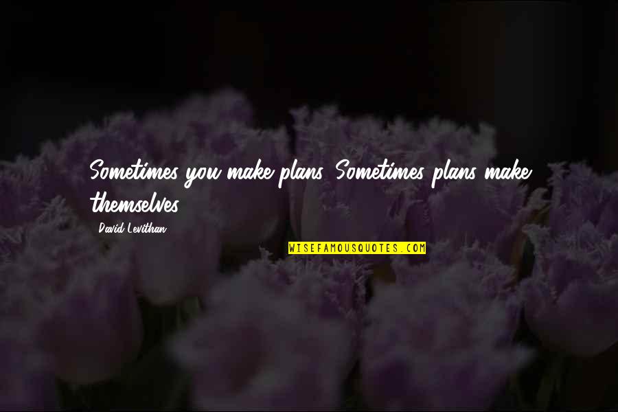 F R David Quotes By David Levithan: Sometimes you make plans. Sometimes plans make themselves.